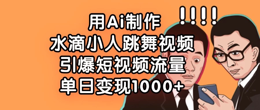 用Ai制作水滴小人跳舞视频，引爆短视频流量，单日变现1000+-牵机网