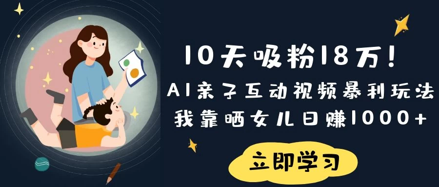 《10天吸粉18万！AI亲子互动视频暴利玩法，我靠晒女儿日赚1000+》-牵机网
