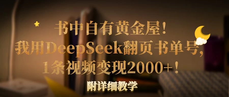 书中自有黄金屋！我用DeepSeek翻页书单号，1条视频变现2000+！附详细教学-牵机网