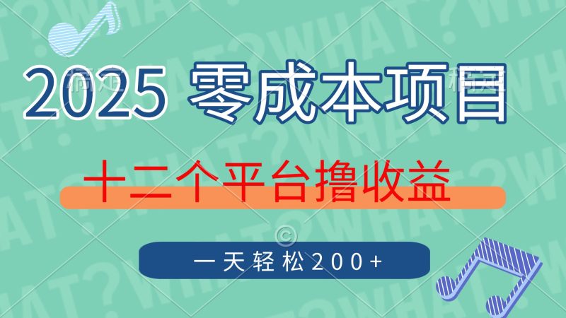 2025年零成本项目，十二个平台撸收益，单号一天轻松200+-牵机网