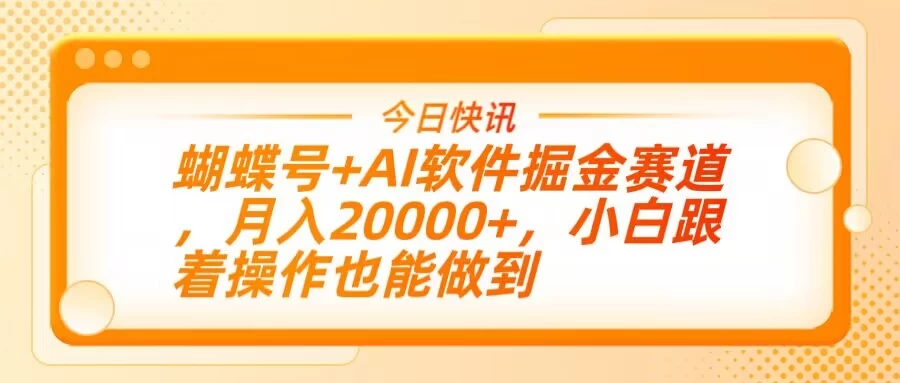 蝴蝶号+AI软件掘金赛道，月入20000+，小白跟着操作也能做到-牵机网