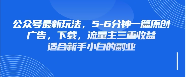 公众号最新玩法，广告，下载，流量主三重收益，非常适合新手小白的项目-牵机网