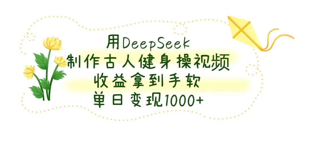 用DeepSeek制作古人健身操视频，收益拿到手软，单日变现1000+-牵机网