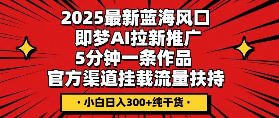 2025最新蓝海风口，即梦AI拉新推广，5分钟一条作品，官方渠道挂载；流量扶持，小白日入300+纯干货-牵机网
