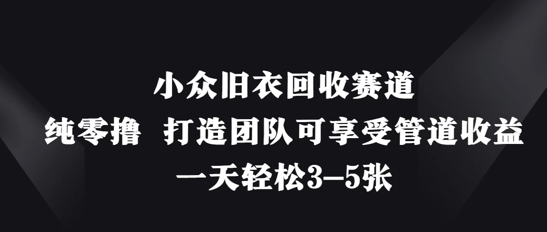 小众旧衣回收赛道，纯零撸 打造团队可享受管道收益，一天轻松3-5张-牵机网