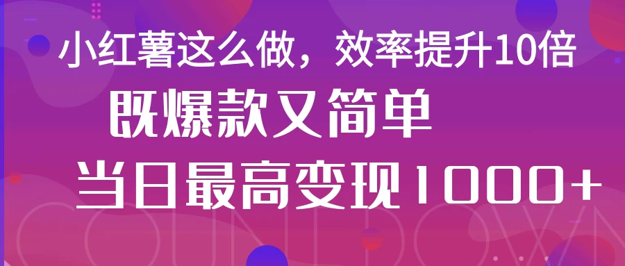 小红薯这么做，效率提升10倍，既爆款又简单，轻松变现不求人-牵机网