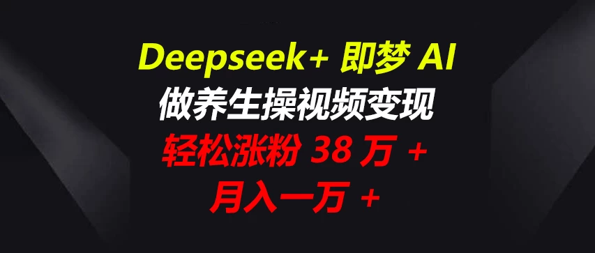 Deepseek+即梦AI，做养生操视频变现，轻松涨粉38万+，月入一万+-牵机网
