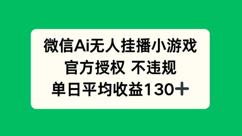 微信AI无人挂播小游戏,官方授权 不违规,单日收益130+-牵机网