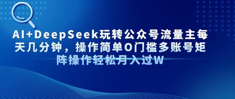 AI+DeepSeek玩转公众号流量主每天几分钟，操作简单O门槛多账号矩阵操作…-牵机网