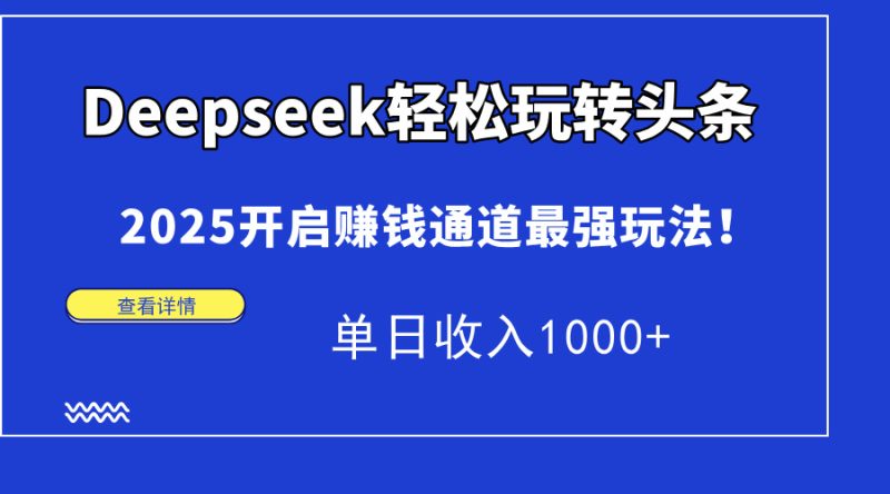 Deepseek轻松玩转头条,2025开启赚钱通道最强玩法!单日收入1000+-牵机网
