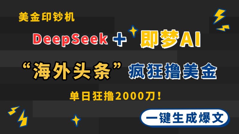 DeepSeek+即梦AI出海，美金印钞机，在“海外头条”疯狂撸美金，一键生…-牵机网