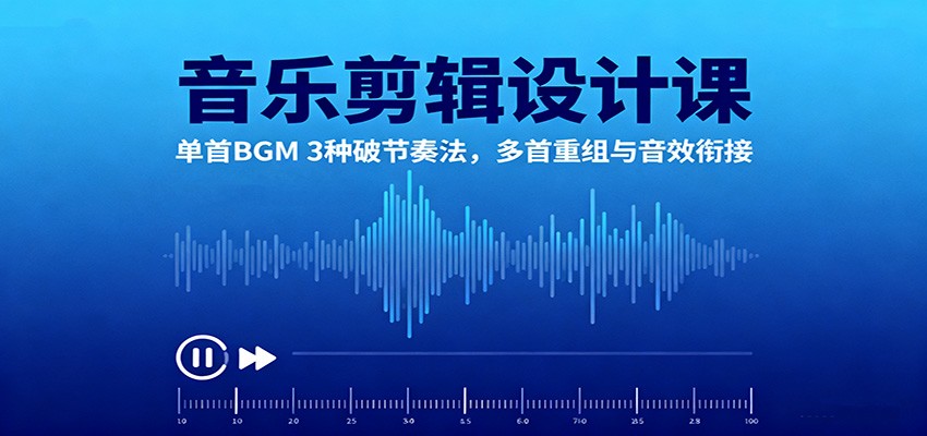 音乐剪辑设计课:单首BGM 3种破节奏法,多首重组与音效衔接-牵机网