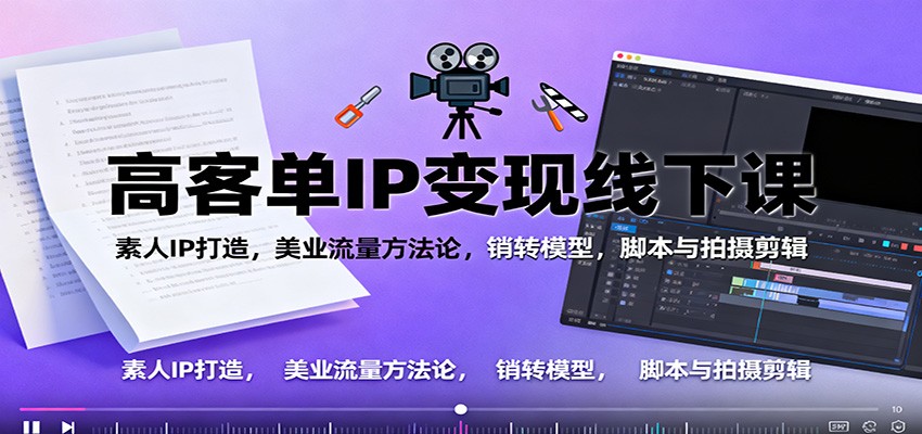 高客单IP变现线下大课:素人IP打造,美业流量方法论,销转模型,脚本与拍摄剪辑-牵机网