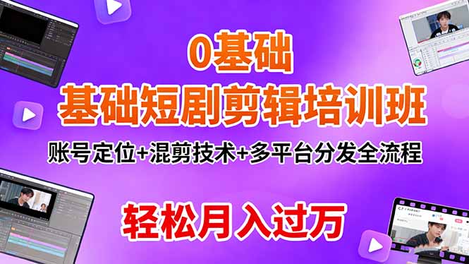 0基础短剧剪辑培训班:账号定位+混剪技术+多平台分发全流程,轻松月入过万-牵机网