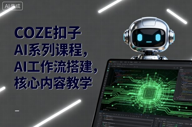 COZE扣子AI系列课程,AI工作流搭建,核心内容教学-牵机网