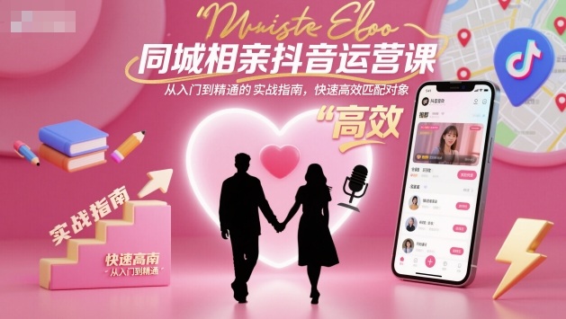 同城相亲抖音运营课,从入门到精通的实战指南,快速高效匹配对象-牵机网