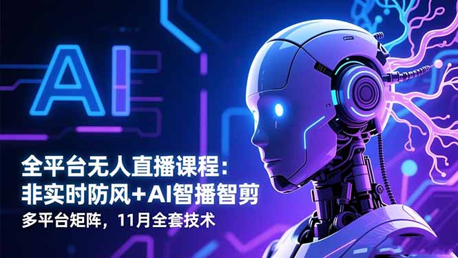 全平台无人直播课程:非实时防风+AI智播智剪+多平台矩阵,11月全套技术-牵机网