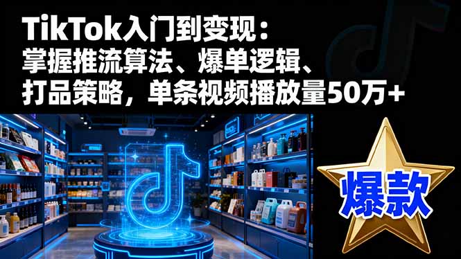 TikTok入门到变现:掌握推流算法、爆单逻辑、打品策略,单条视频播放量50w-牵机网