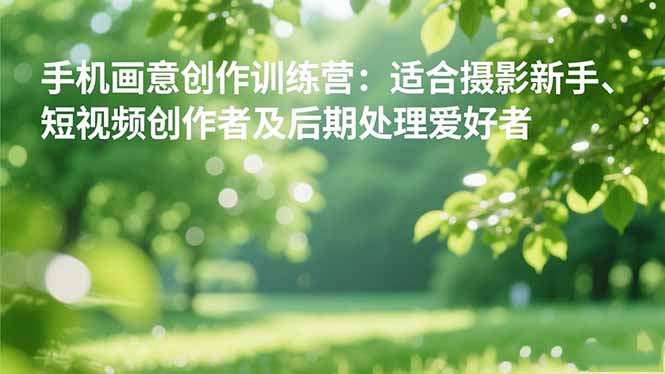 手机摄影之画意创作训练营:适合摄影新手、短视频创作者及后期处理爱好者-牵机网