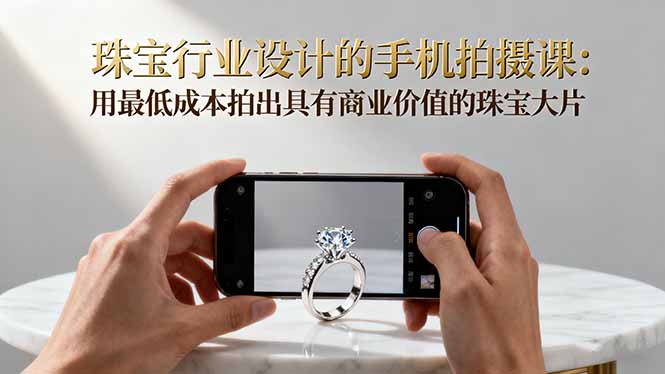珠宝行业设计的手机拍摄课:用最低成本拍出具有商业价值的珠宝大片!-牵机网