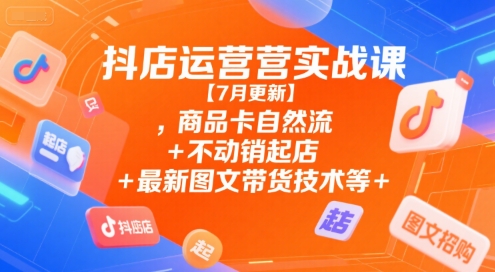 抖店运营实战课【9月更新】,商品卡自然流+不动销起店+最新图文带货技术等-牵机网