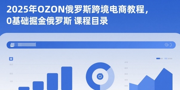 2025年OZON俄罗斯跨境电商教程，0基础掘金俄罗斯-牵机网