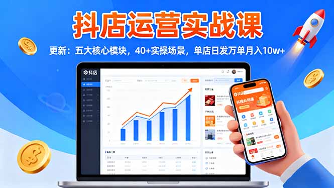 抖店运营实战课-更新:五大核心模块,40+实操场景,单店日发万单月入10w+-牵机网