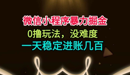 微信小程序暴力掘金，0撸玩法，没难度，一天稳定进账几张【揭秘】-牵机网