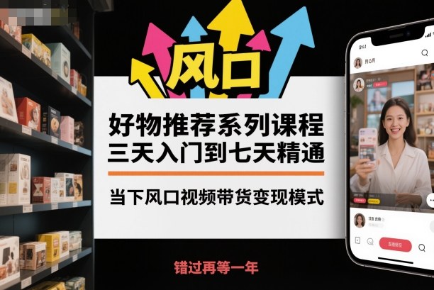 好物推荐系列课程，三天入门到七天精通，当下风口视频带货变现模式-牵机网