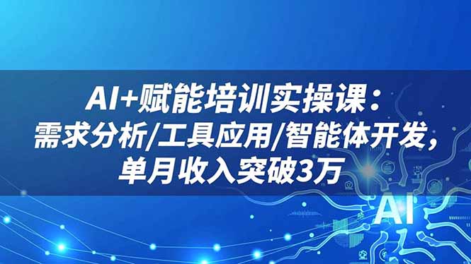 AI+赋能培训实操课:需求分析/工具应用/智能体开发,单月收入突破3万-牵机网