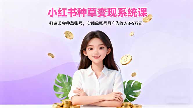 小红书种草变现系统课：打造吸金种草账号，实现单账号月广告收入3-5万元-牵机网
