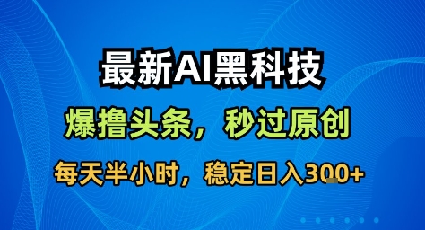 最新AI黑科技撸头条收益软件,无需指令,原创度直接拉满,每日稳定收益3张【揭秘】-牵机网