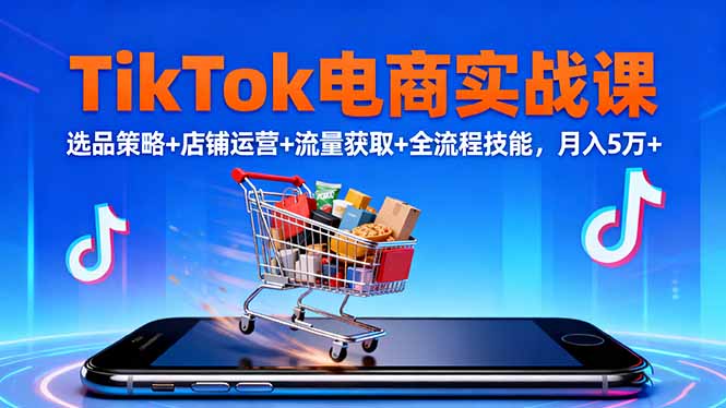 TikTok电商实战课10月,选品策略+店铺运营+流量获取+全流程技能,月入5万+-牵机网
