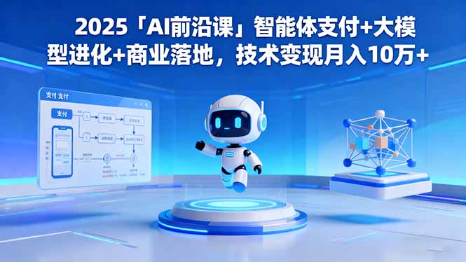 2025「AI前沿课」智能体支付+大模型进化+商业落地,技术变现月入10万+-牵机网